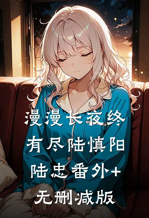 漫漫长夜终有尽陆慎阳陆忠番外+无删减版