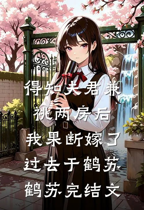 得知夫君兼祧两房后，我果断嫁了过去于鹤苏鹤苏完结文