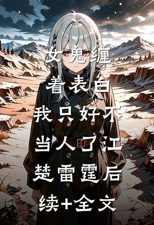 女鬼缠着表白，我只好不当人了江楚雷霆后续+全文