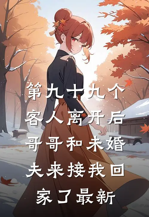 第九十九个客人离开后，哥哥和未婚夫来接我回家了最新