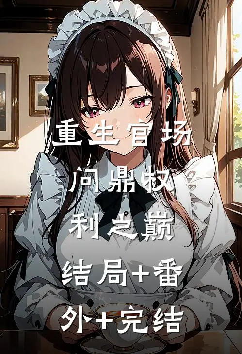 重生官场：问鼎权利之巅:结局+番外+完结