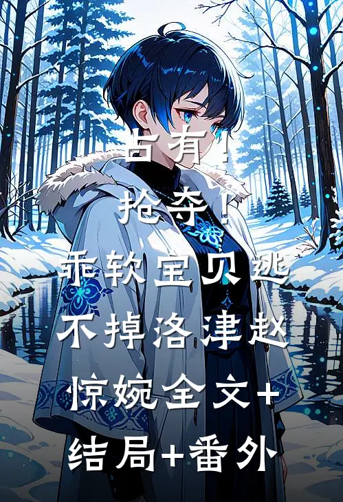 占有！抢夺！乖软宝贝逃不掉洛津赵惊婉全文+结局+番外