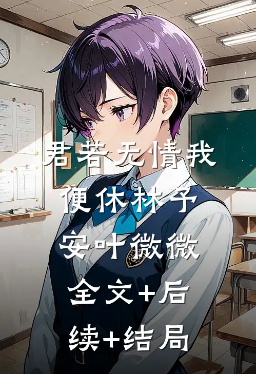 君若无情我便休林予安叶微微:全文+后续+结局