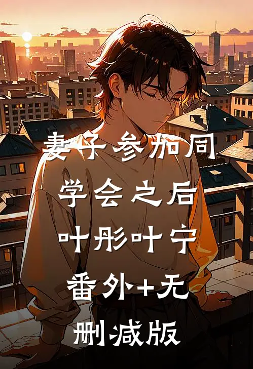 妻子参加同学会之后叶彤叶宁:番外+无删减版