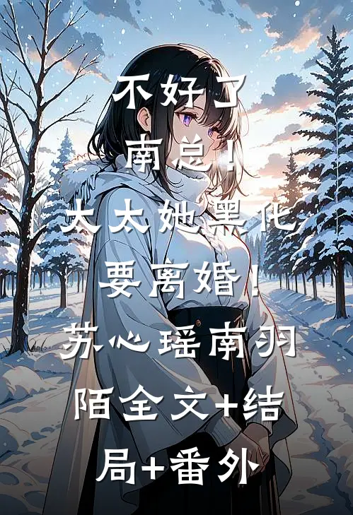 不好了南总！太太她黑化要离婚！苏心瑶南羽陌全文+结局+番外