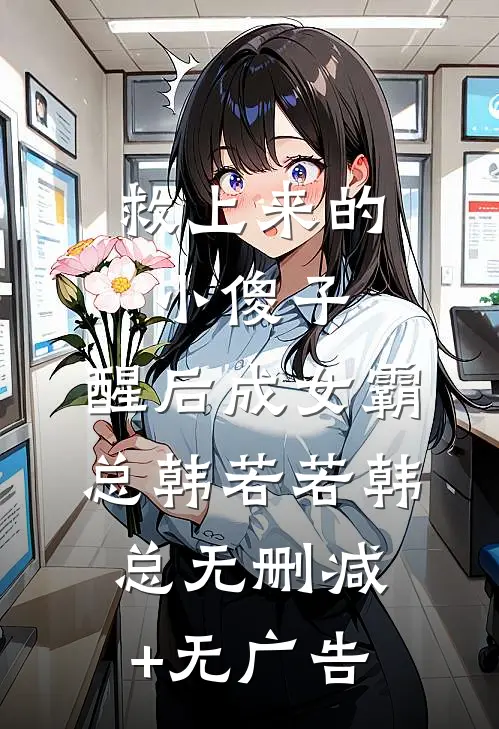 救上来的小傻子，醒后成女霸总韩若若韩总无删减+无广告