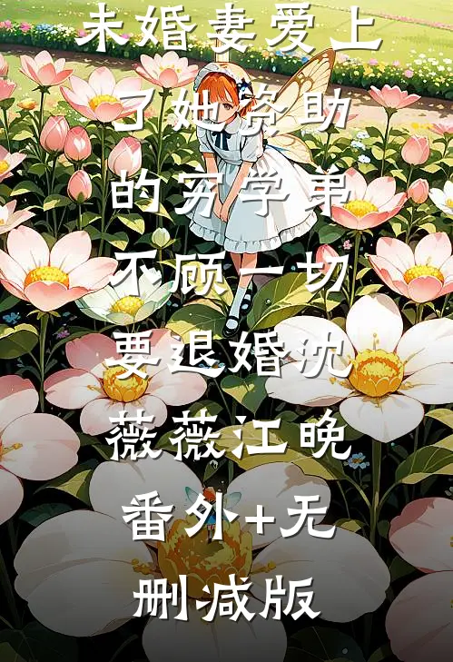 未婚妻爱上了她资助的穷学弟，不顾一切要退婚沈薇薇江晚:番外+无删减版