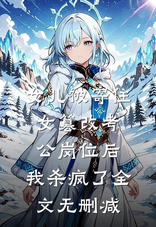 女儿被寄住女篡改考公岗位后，我杀疯了全文无删减