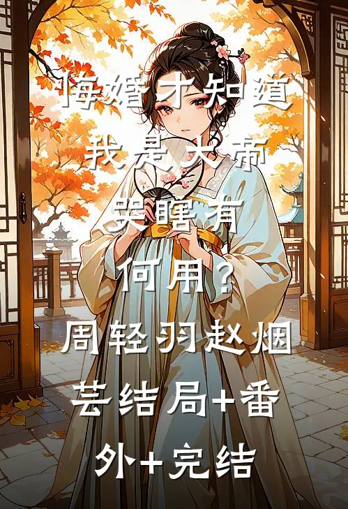 悔婚才知道我是大帝，哭瞎有何用？周轻羽赵烟芸:结局+番外+完结
