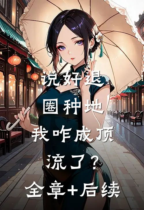 说好退圈种地，我咋成顶流了？:全章+后续
