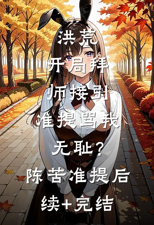 洪荒：开局拜师接引，准提骂我无耻？陈苦准提后续+完结