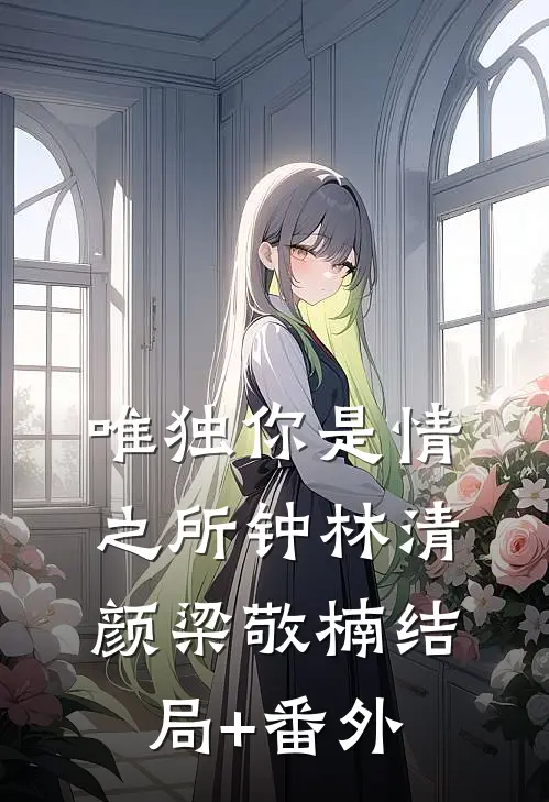 唯独你是情之所钟林清颜梁敬楠结局+番外