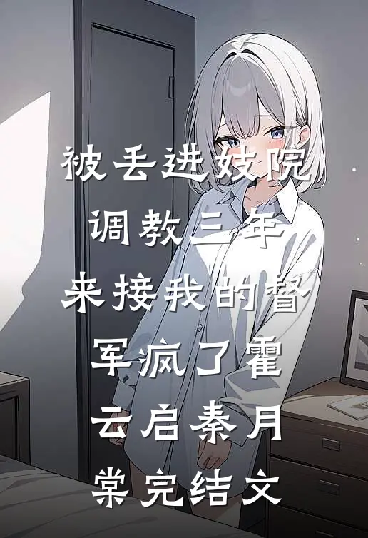被丢进妓院调教三年，来接我的督军疯了霍云启秦月棠完结文