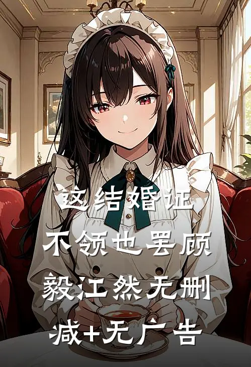 这结婚证，不领也罢顾毅江然无删减+无广告