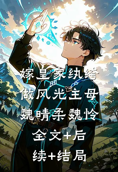 嫁皇家纨绔，做风光主母魏晴柔魏怜全文+后续+结局