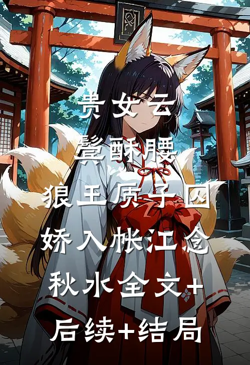 贵女云鬓酥腰，狼王质子囚娇入帐江念秋水全文+后续+结局