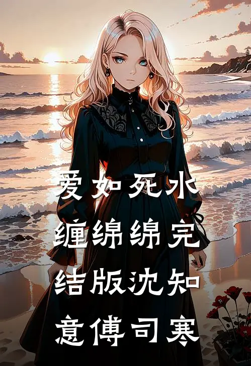 爱如死水缠绵绵完结版沈知意傅司寒