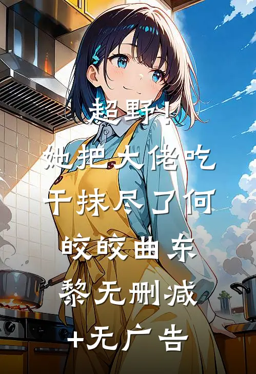 超野！她把大佬吃干抹尽了何皎皎曲东黎无删减+无广告