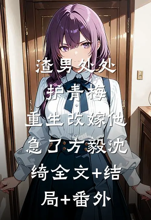 渣男处处护青梅，重生改嫁他急了方毅沈绮全文+结局+番外