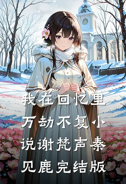我在回忆里万劫不复小说谢梵声秦见鹿完结版