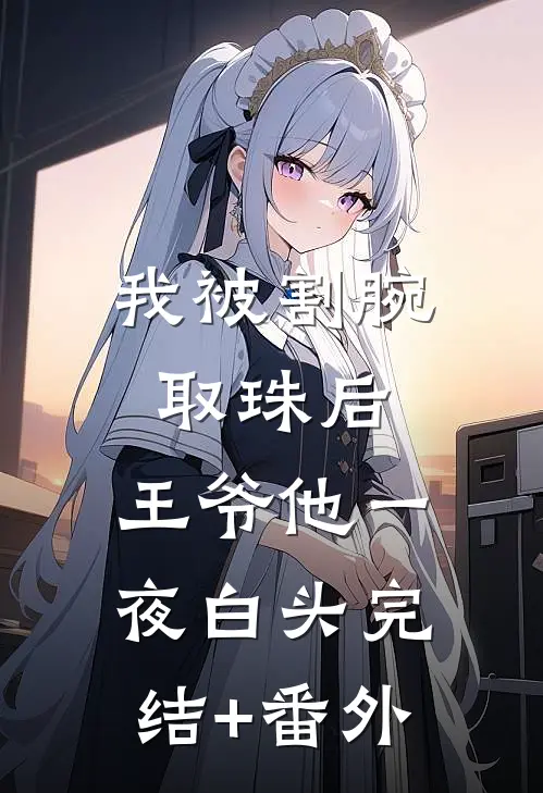 我被割腕取珠后，王爷他一夜白头完结+番外