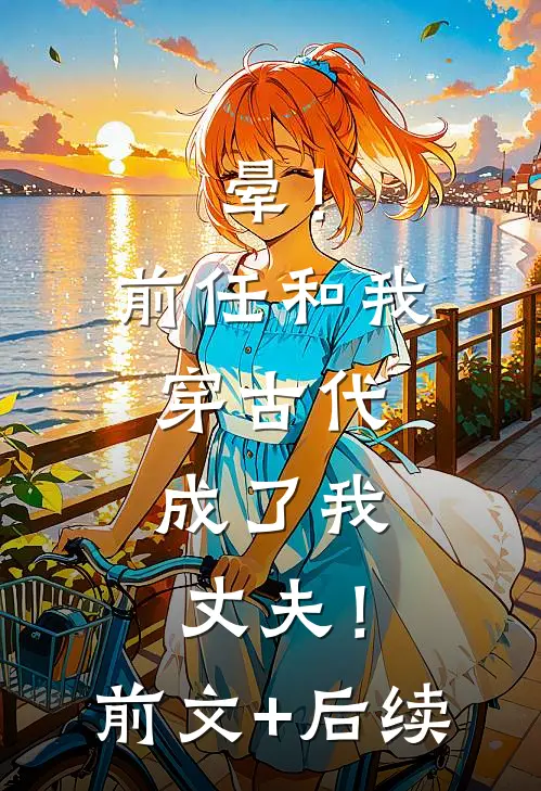 晕！前任和我穿古代，成了我丈夫！前文+后续