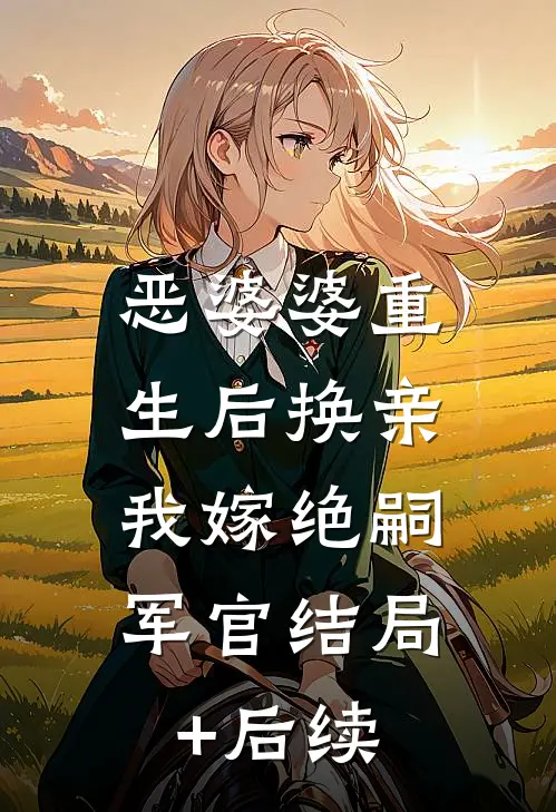 恶婆婆重生后换亲，我嫁绝嗣军官结局+后续