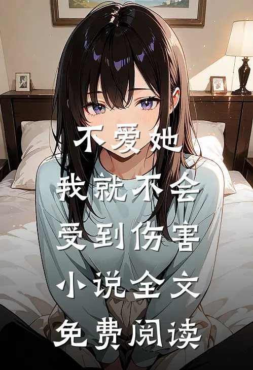不爱她，我就不会受到伤害小说全文免费阅读