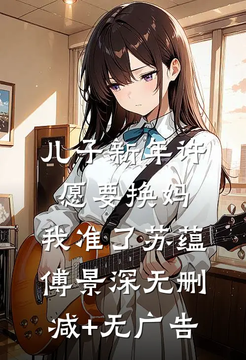 儿子新年许愿要换妈，我准了苏蕴傅景深无删减+无广告