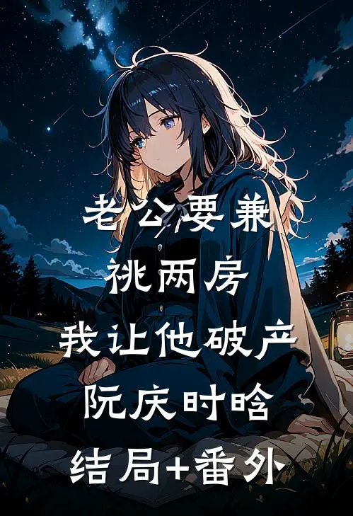 老公要兼祧两房，我让他破产阮庆时晗:结局+番外