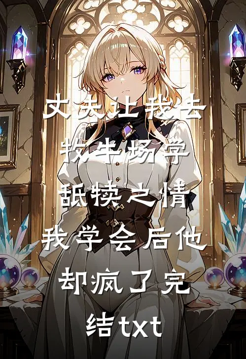 丈夫让我去牧牛场学舐犊之情，我学会后他却疯了完结txt
