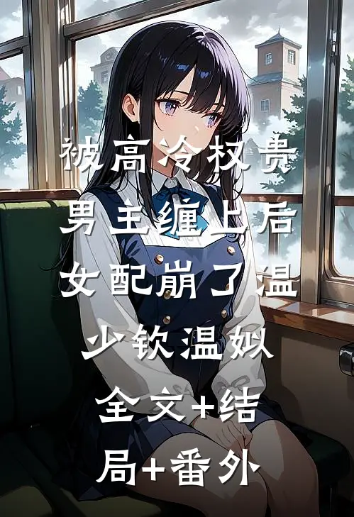 被高冷权贵男主缠上后，女配崩了温少钦温姒:全文+结局+番外