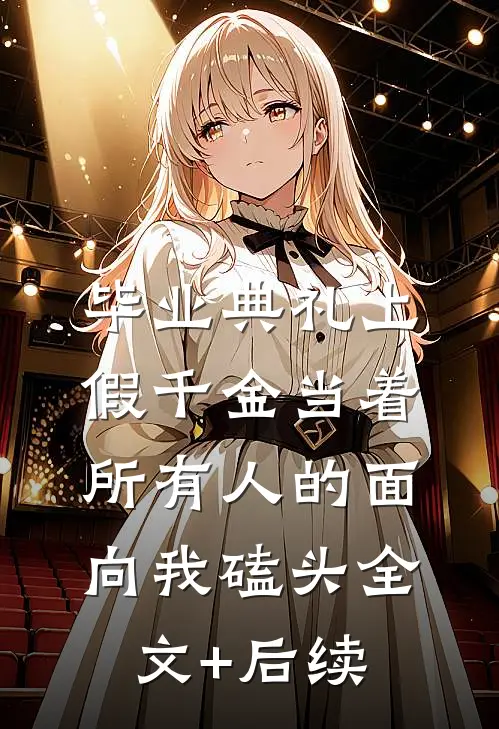 毕业典礼上，假千金当着所有人的面向我磕头全文+后续