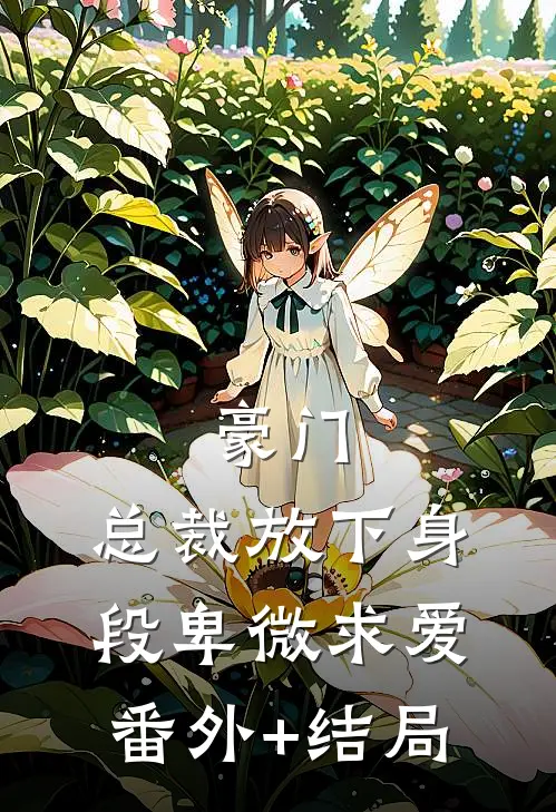 豪门：总裁放下身段卑微求爱:(番外)+(结局)
