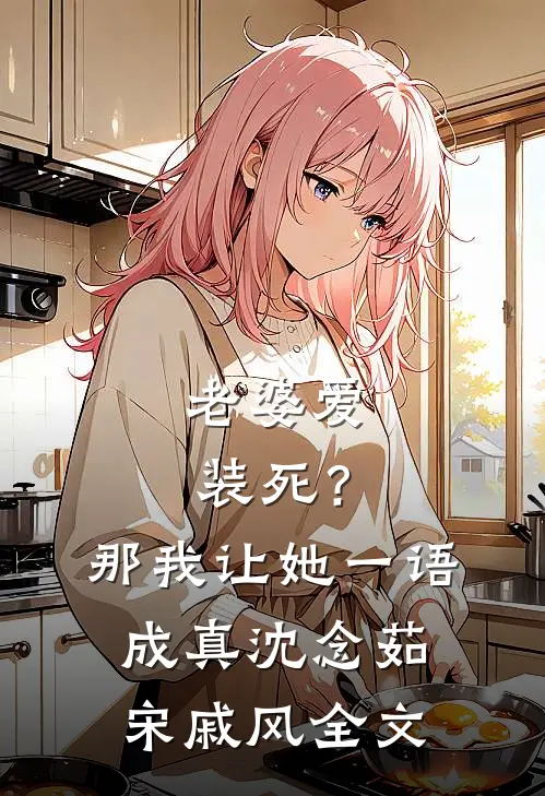 老婆爱装死？那我让她一语成真沈念茹宋戚风全文