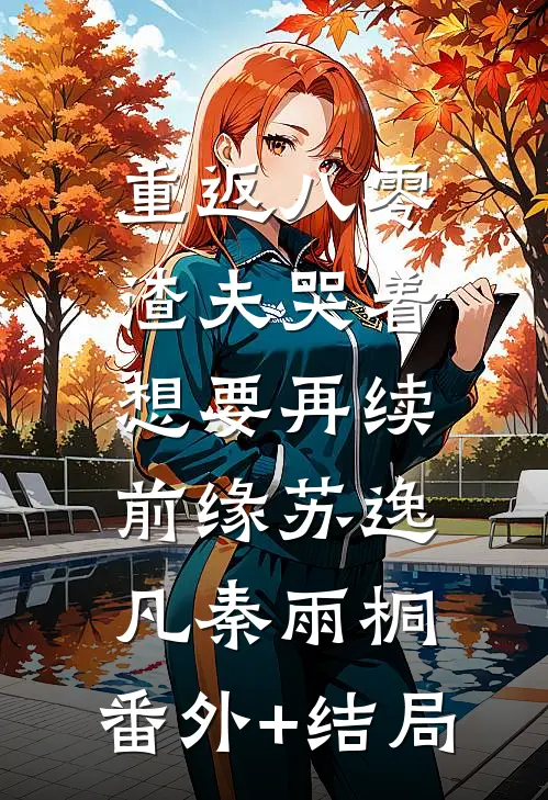 重返八零，渣夫哭着想要再续前缘苏逸凡秦雨桐:(番外)+(结局)