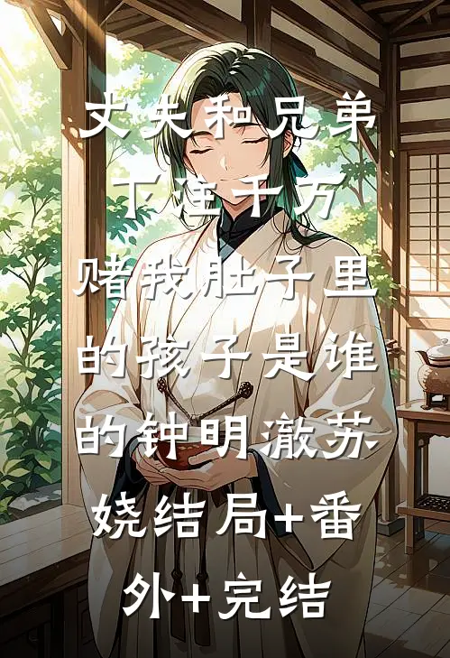 丈夫和兄弟下注千万，赌我肚子里的孩子是谁的钟明澈苏娆结局+番外+完结