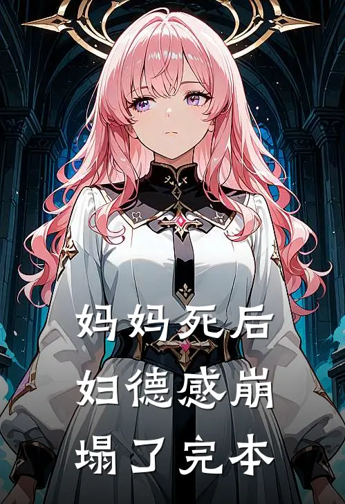 妈妈死后，妇德感崩塌了完本