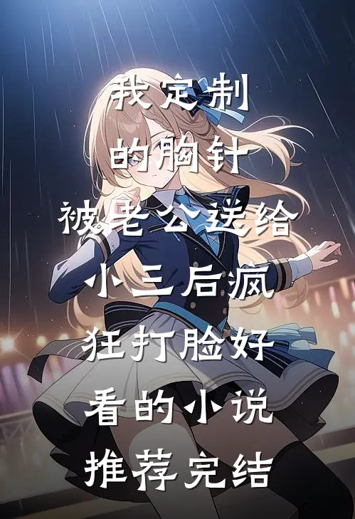 我定制的胸针，被老公送给小三后疯狂打脸好看的小说推荐完结