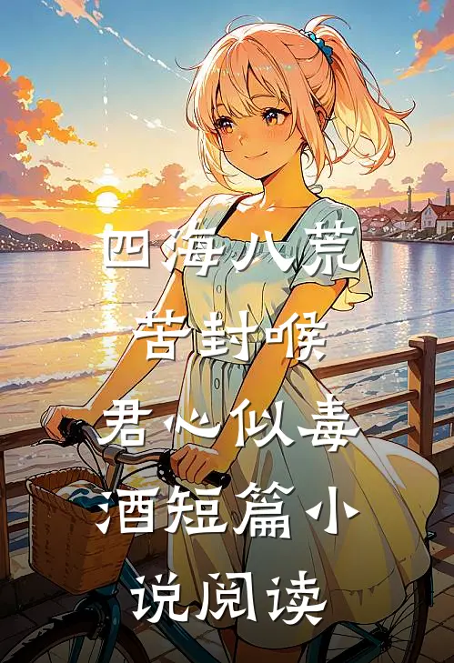 四海八荒苦封喉，君心似毒酒短篇小说阅读