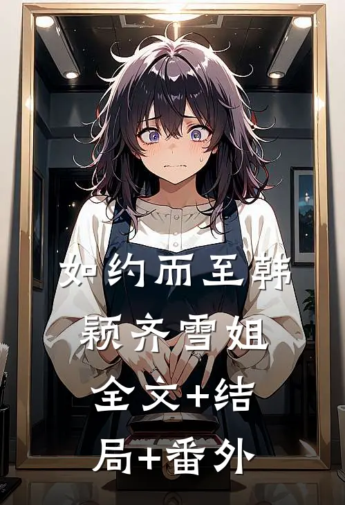 如约而至韩颖齐雪姐全文+结局+番外