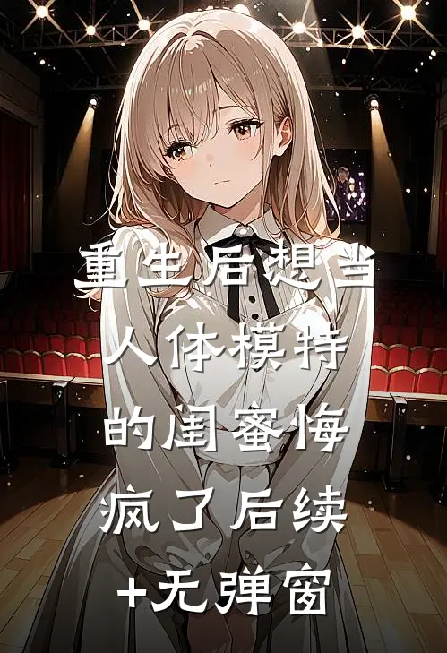 重生后想当人体模特的闺蜜悔疯了后续+无弹窗