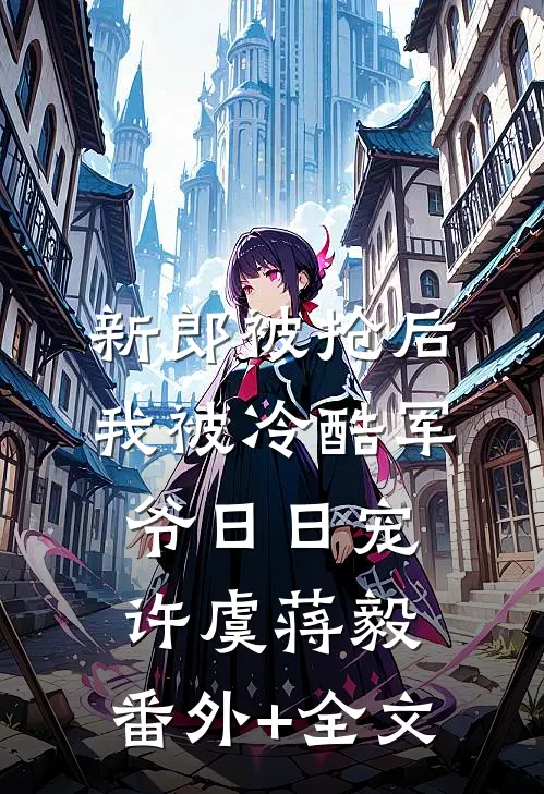 新郎被抢后，我被冷酷军爷日日宠许虞蒋毅:(番外)+(全文)