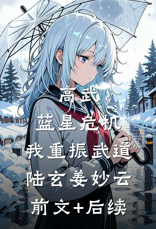 高武：蓝星危机，我重振武道陆玄姜妙云前文+后续