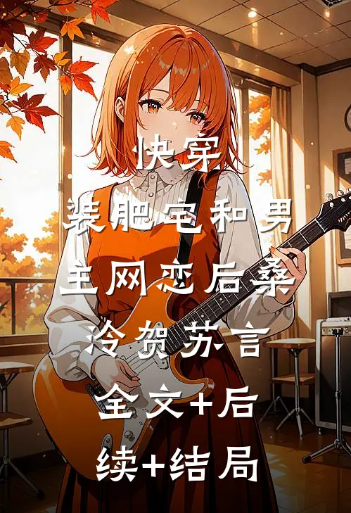 快穿：装肥宅和男主网恋后桑泠贺苏言全文+后续+结局