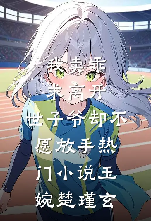 我卖乖求离开，世子爷却不愿放手热门小说玉婉楚瑾玄