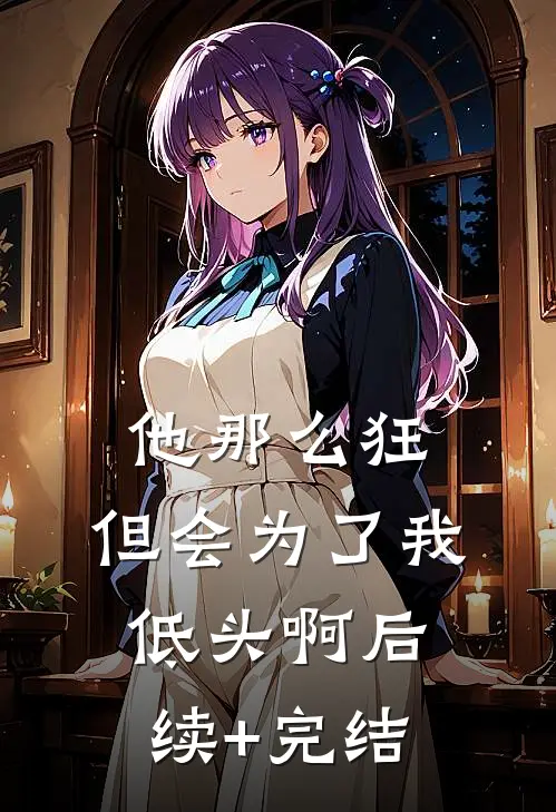 他那么狂，但会为了我低头啊后续+完结