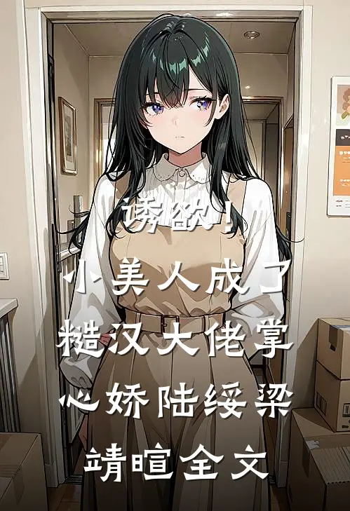 诱欲！小美人成了糙汉大佬掌心娇陆绥梁靖暄全文