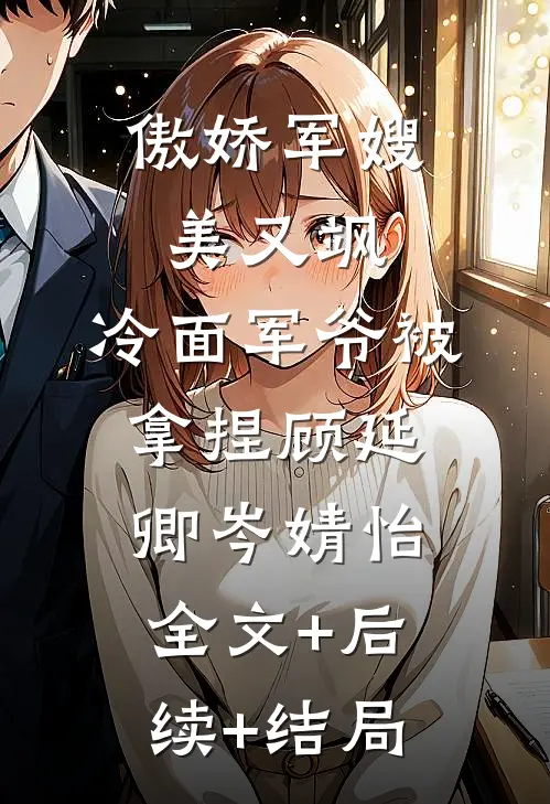傲娇军嫂美又飒，冷面军爷被拿捏顾延卿岑婧怡:全文+后续+结局