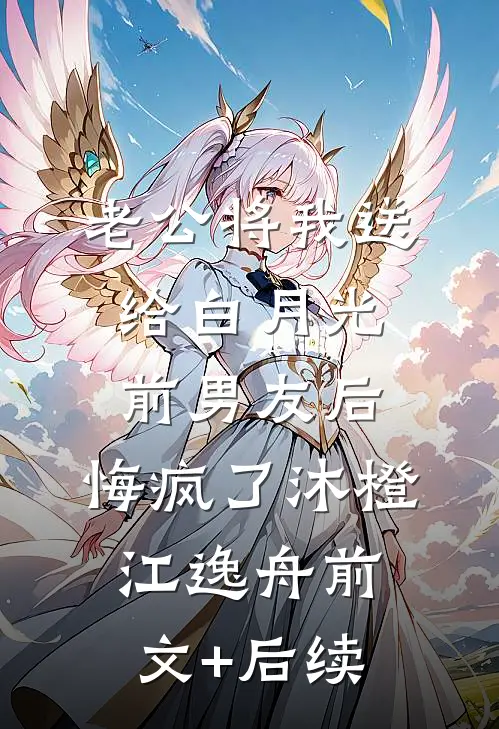 老公将我送给白月光前男友后，悔疯了沐橙江逸舟前文+后续